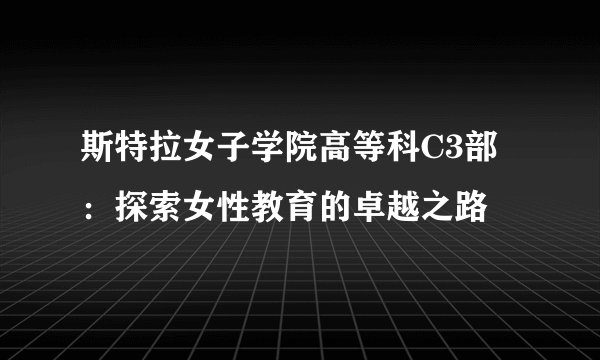 斯特拉女子学院高等科C3部：探索女性教育的卓越之路