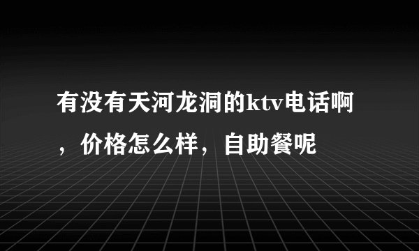 有没有天河龙洞的ktv电话啊，价格怎么样，自助餐呢