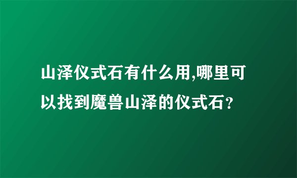山泽仪式石有什么用,哪里可以找到魔兽山泽的仪式石?