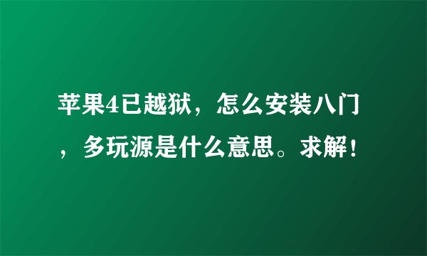苹果4已越狱，怎么安装八门，多玩源是什么意思。求解！