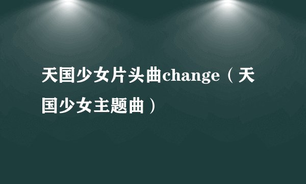 天国少女片头曲change（天国少女主题曲）