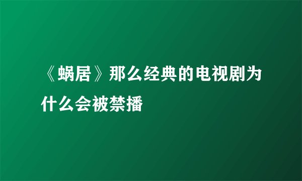 《蜗居》那么经典的电视剧为什么会被禁播
