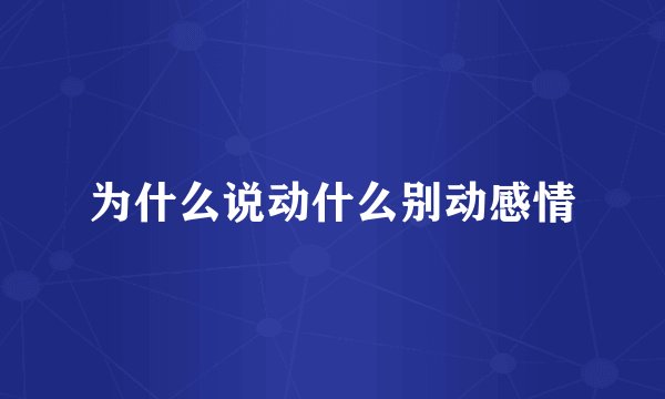 为什么说动什么别动感情