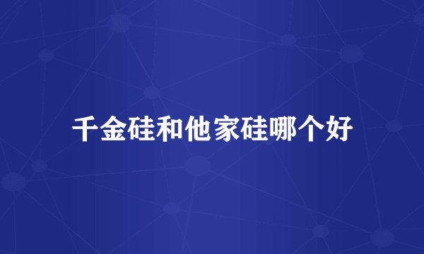 千金硅和他家硅哪个好