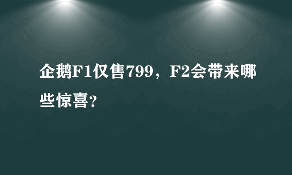 企鹅F1仅售799,F2会带来哪些惊喜?