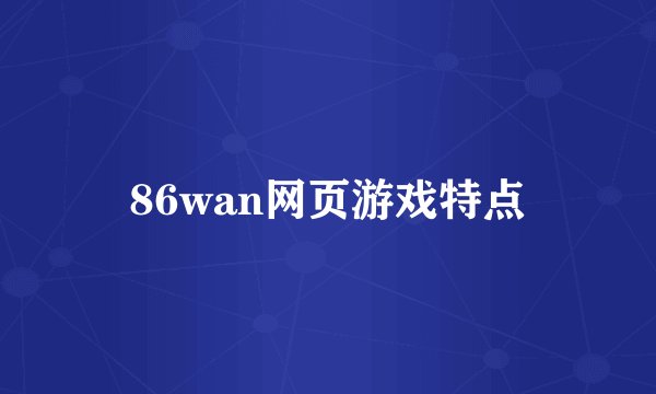 86wan网页游戏特点