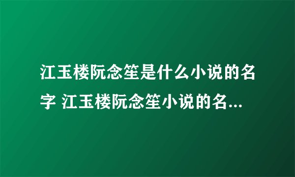 江玉楼阮念笙是什么小说的名字 江玉楼阮念笙小说的名字是什么