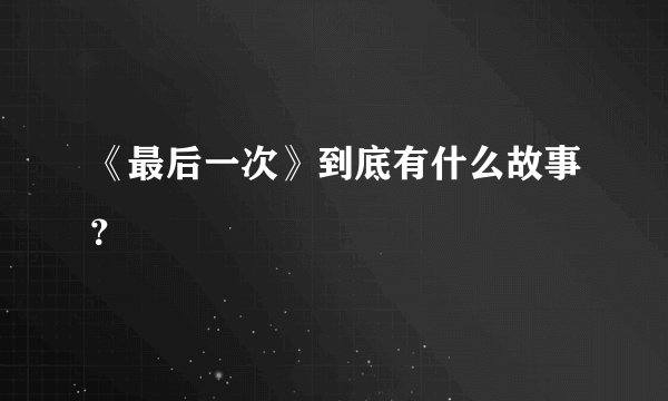 《最后一次》到底有什么故事?