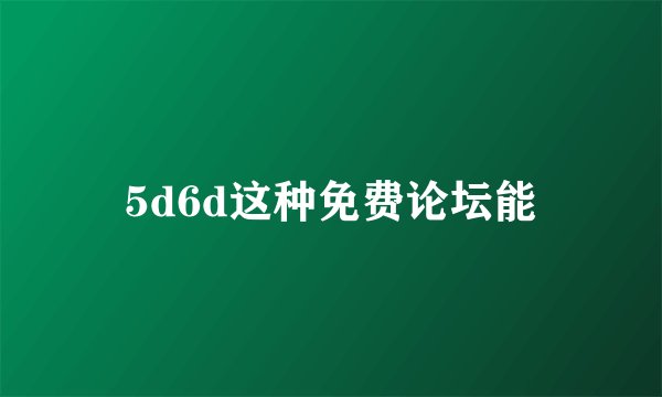 5d6d这种免费论坛能