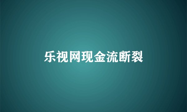 乐视网现金流断裂
