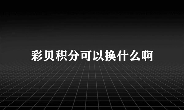 彩贝积分可以换什么啊