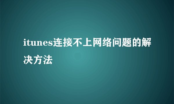 itunes连接不上网络问题的解决方法