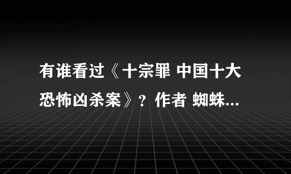 有谁看过《十宗罪 中国十大恐怖凶杀案》？作者 蜘蛛。可否告诉我第十卷的碎尸真相凶手是谁？