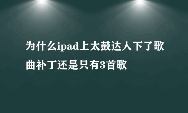 为什么ipad上太鼓达人下了歌曲补丁还是只有3首歌