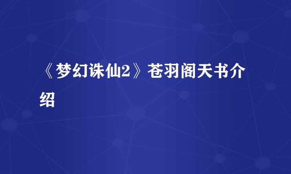 《梦幻诛仙2》苍羽阁天书介绍