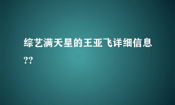 综艺满天星的王亚飞详细信息??