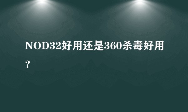 NOD32好用还是360杀毒好用?