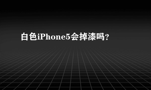 白色iPhone5会掉漆吗？