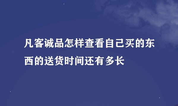 凡客诚品怎样查看自己买的东西的送货时间还有多长