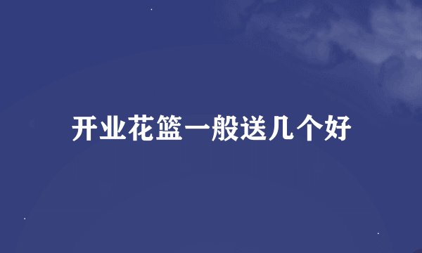 开业花篮一般送几个好