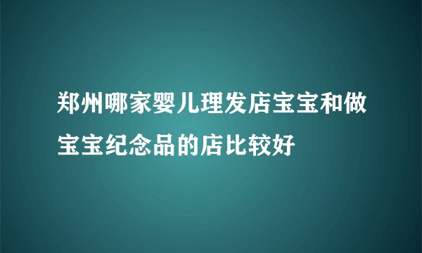 郑州哪家婴儿理发店宝宝和做宝宝纪念品的店比较好