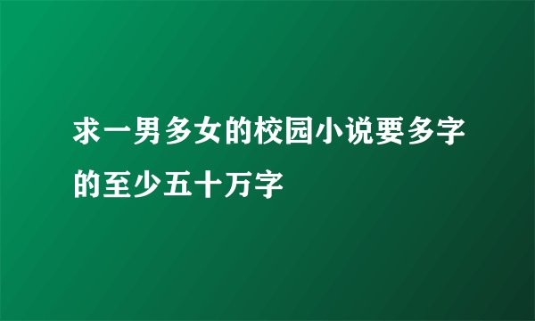 求一男多女的校园小说要多字的至少五十万字