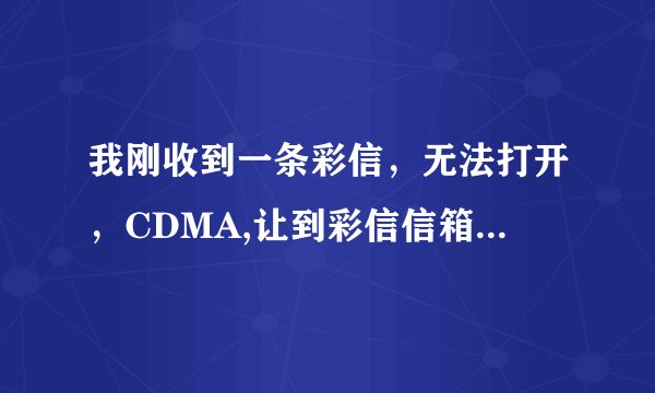 我刚收到一条彩信，无法打开，CDMA,让到彩信信箱mmbox.vnet.cn,怎么去啊。网址也查不到，谢谢