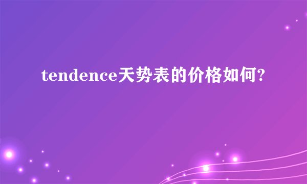 tendence天势表的价格如何?