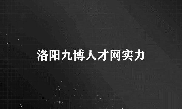 洛阳九博人才网实力