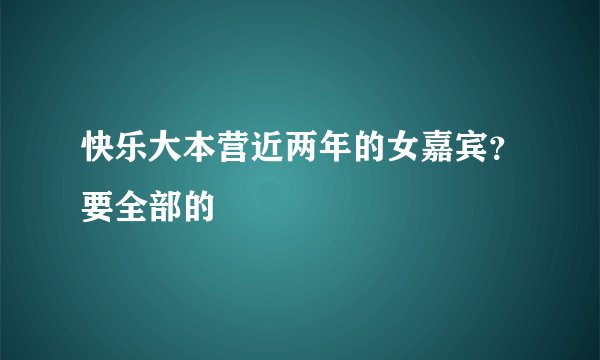 快乐大本营近两年的女嘉宾?要全部的