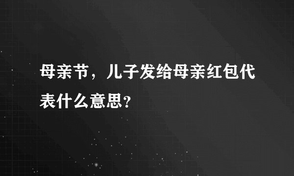 母亲节，儿子发给母亲红包代表什么意思？