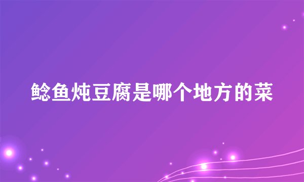 鲶鱼炖豆腐是哪个地方的菜