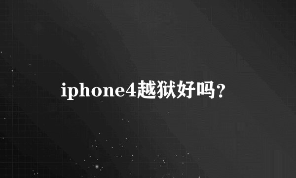 iphone4越狱好吗？