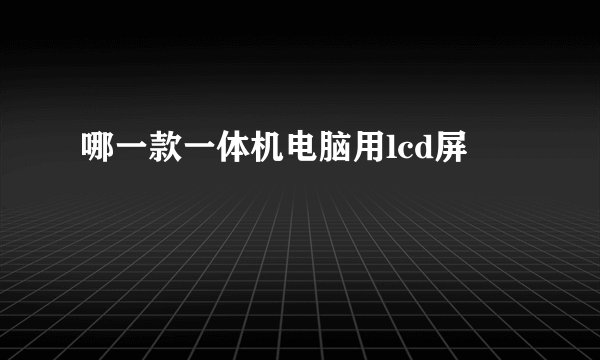 哪一款一体机电脑用lcd屏