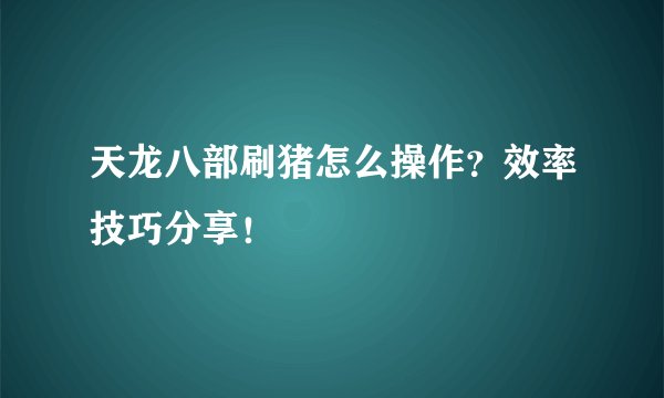 天龙八部刷猪怎么操作？效率技巧分享！