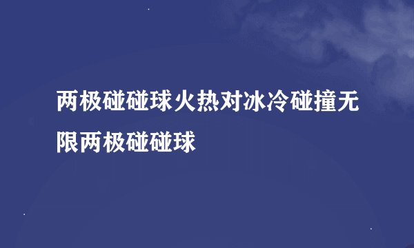 两极碰碰球火热对冰冷碰撞无限两极碰碰球