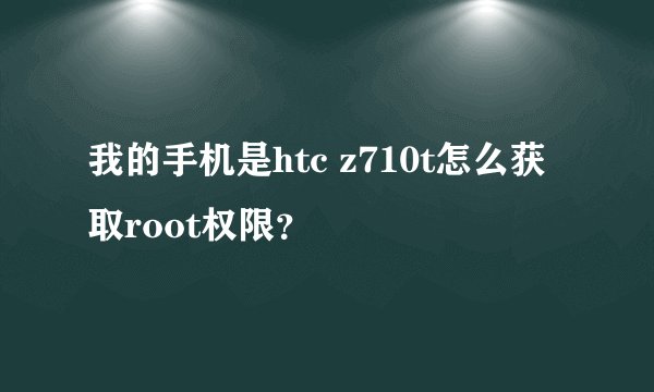 我的手机是htc z710t怎么获取root权限？