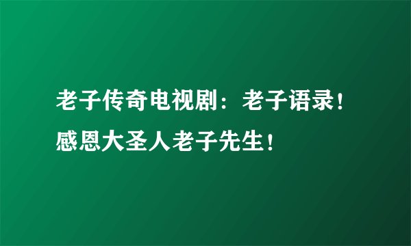 老子传奇电视剧：老子语录！感恩大圣人老子先生！