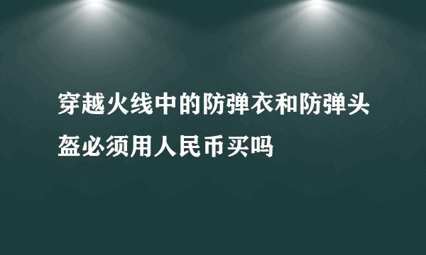 穿越火线中的防弹衣和防弹头盔必须用人民币买吗