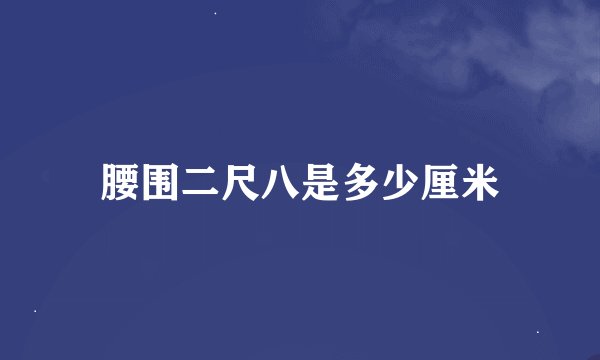 腰围二尺八是多少厘米