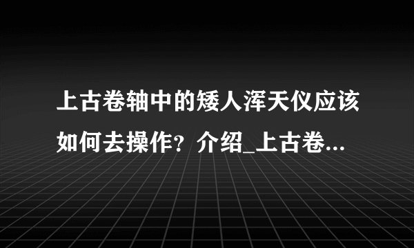 上古卷轴中的矮人浑天仪应该如何去操作？介绍_上古卷轴中的矮人浑天仪应该如何去操作？是什么