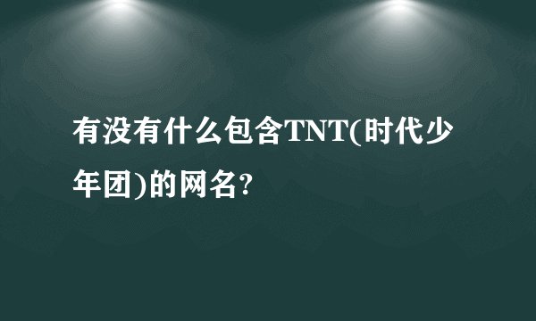 有没有什么包含TNT(时代少年团)的网名?