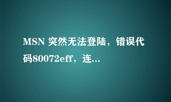 MSN 突然无法登陆，错误代码80072eff，连接状态显示没有连接到NET.Messenger服务，怎么解决？