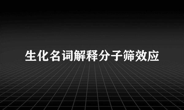 生化名词解释分子筛效应