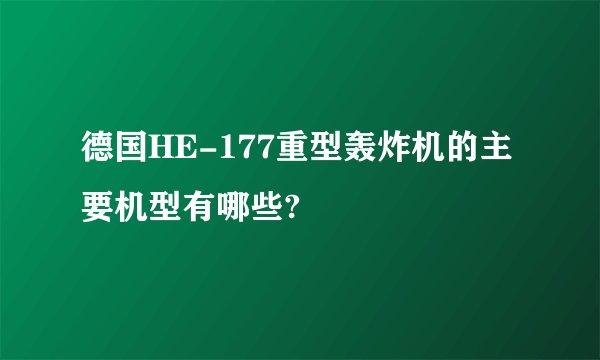 德国HE-177重型轰炸机的主要机型有哪些?