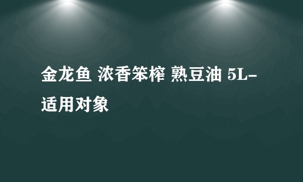 金龙鱼 浓香笨榨 熟豆油 5L-适用对象