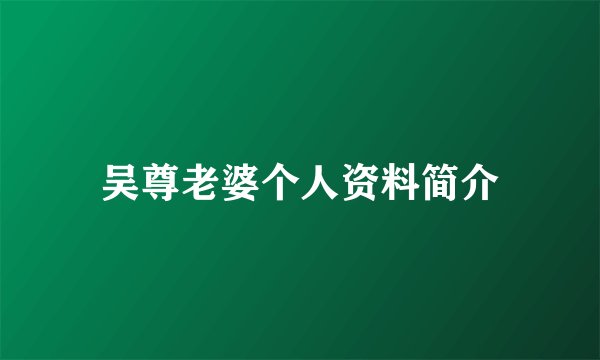 吴尊老婆个人资料简介