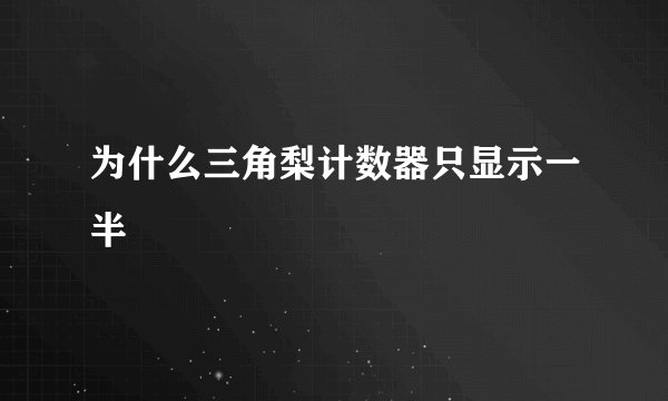 为什么三角梨计数器只显示一半