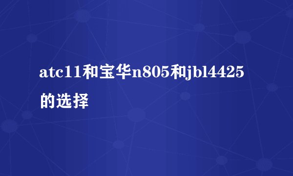 atc11和宝华n805和jbl4425的选择