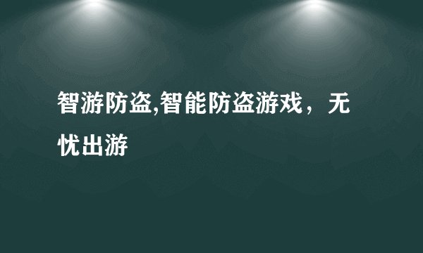 智游防盗,智能防盗游戏,无忧出游
